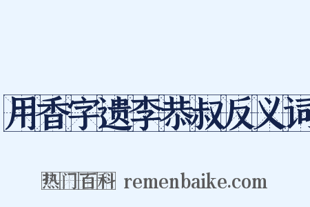 用香字遗李恭叔反义词是什么意思的图片